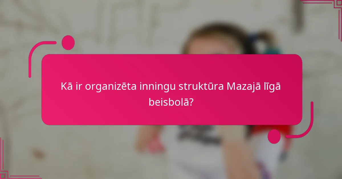 Kā ir organizēta inningu struktūra Mazajā līgā beisbolā?