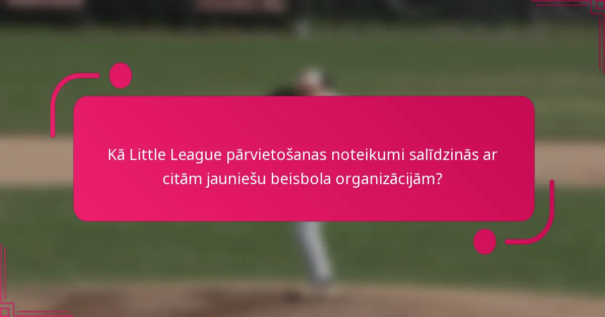Kā Little League pārvietošanas noteikumi salīdzinās ar citām jauniešu beisbola organizācijām?