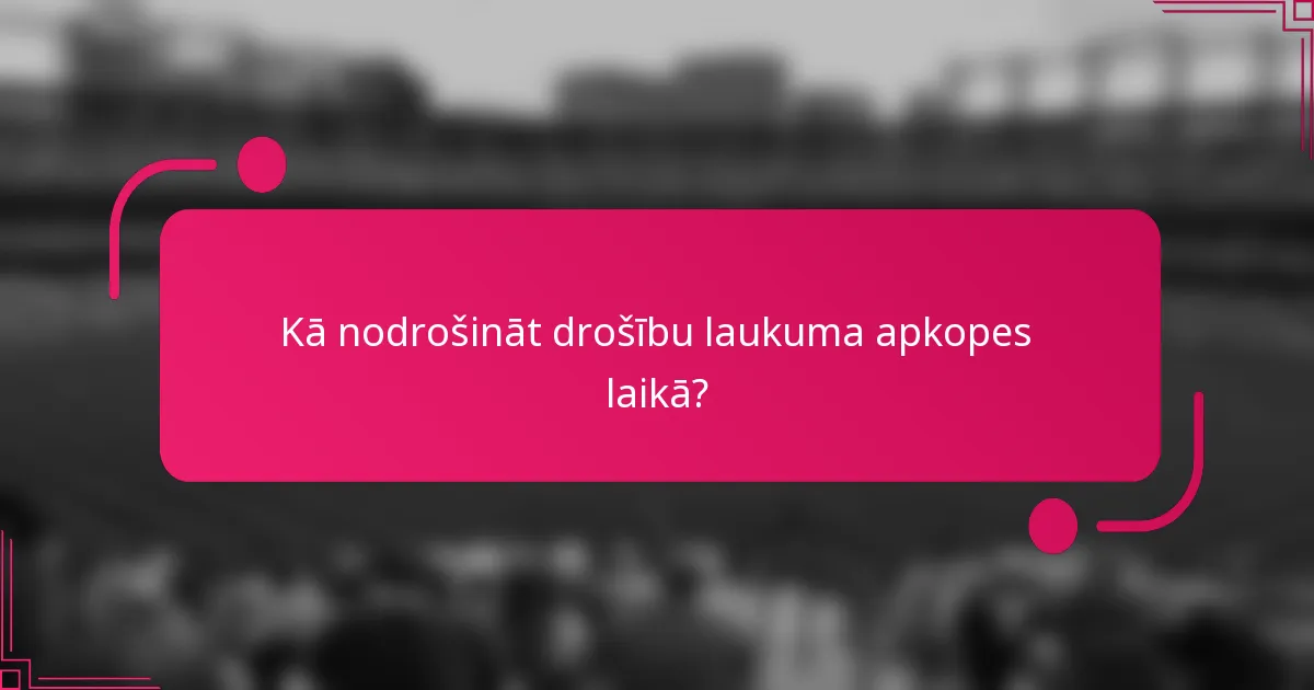 Kā nodrošināt drošību laukuma apkopes laikā?