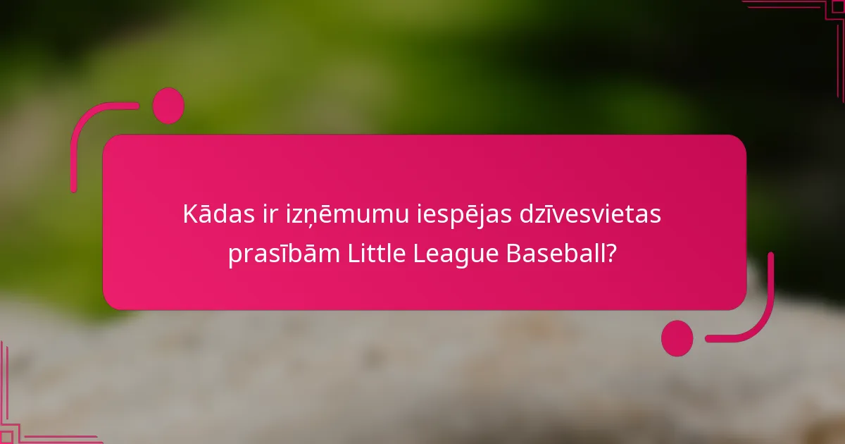 Kādas ir izņēmumu iespējas dzīvesvietas prasībām Little League Baseball?