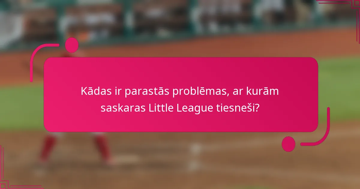 Kādas ir parastās problēmas, ar kurām saskaras Little League tiesneši?