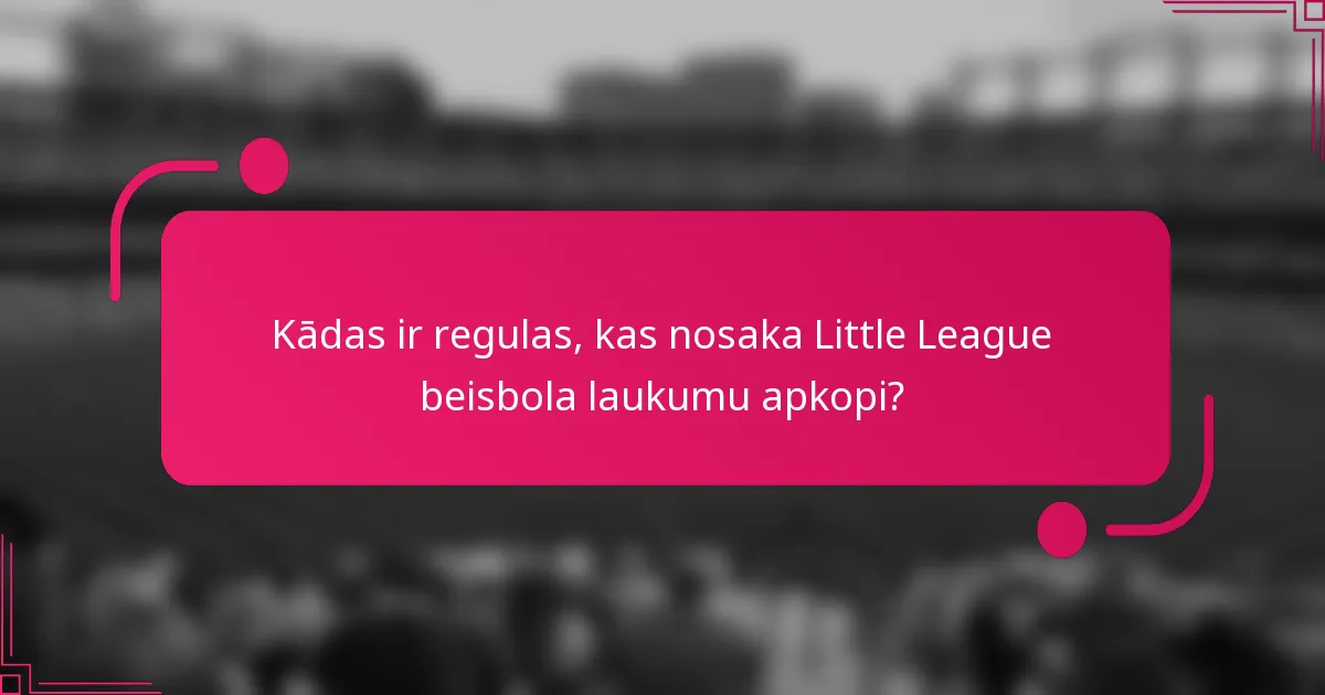 Kādas ir regulas, kas nosaka Little League beisbola laukumu apkopi?