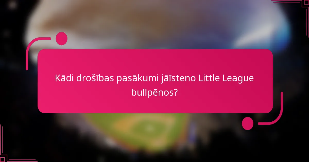 Kādi drošības pasākumi jāīsteno Little League bullpēnos?