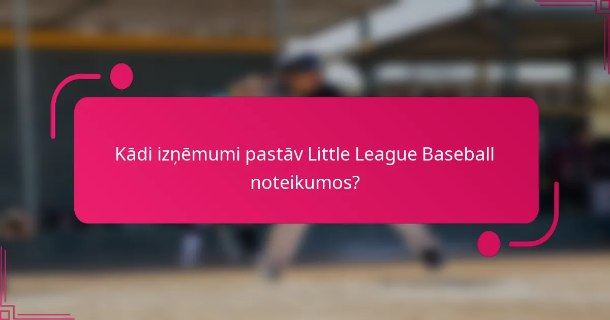 Kādi izņēmumi pastāv Little League Baseball noteikumos?