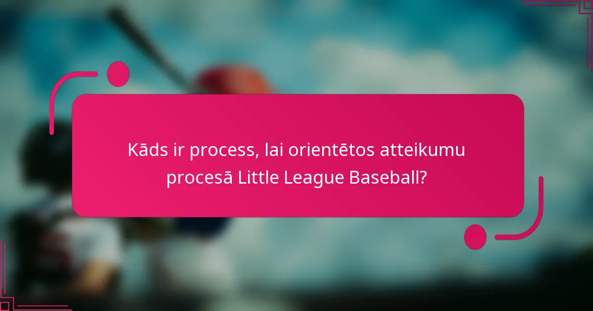 Kāds ir process, lai orientētos atteikumu procesā Little League Baseball?